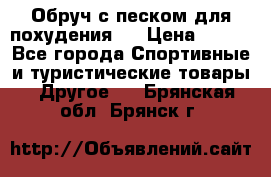 Обруч с песком для похудения.  › Цена ­ 500 - Все города Спортивные и туристические товары » Другое   . Брянская обл.,Брянск г.